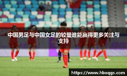 中国男足与中国女足的较量谁能赢得更多关注与支持